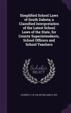 Simplified School Laws of South Dakota; a Classified Interpretation of the Latest School Laws of the State, for County Superintendents, School Officer