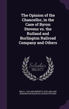 The Opinion of the Chancellor, in the Case of Byron Stevens vs. the Rutland and Burlington Railroad Company and Others - Bennett, Milo L; Railroad, Rutland And Burlington; Stevens, Byron