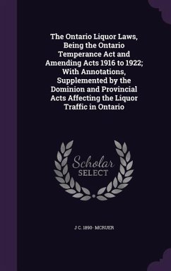 The Ontario Liquor Laws, Being the Ontario Temperance Act and Amending Acts 1916 to 1922; With Annotations, Supplemented by the Dominion and Provincia - McRuer, J. C.