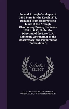 Second Armagh Catalogue of 3300 Stars for the Epoch 1875, Deduced From Observations Made at the Armagh Observatory During the Years 1859 to 1893, Unde - Dreyer, J. L. E.; Observatory, Armagh; Robinson, T. R.