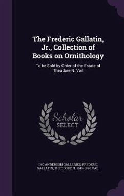 The Frederic Gallatin, Jr., Collection of Books on Ornithology: To be Sold by Order of the Estate of Theodore N. Vail - Anderson Galleries, Inc; Gallatin, Frederic; Vail, Theodore N.