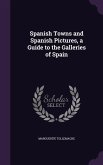 Spanish Towns and Spanish Pictures, a Guide to the Galleries of Spain