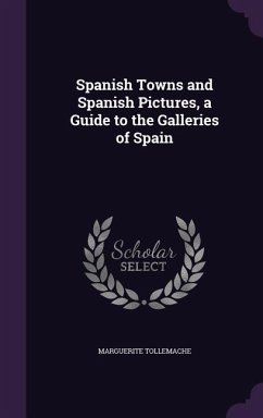 Spanish Towns and Spanish Pictures, a Guide to the Galleries of Spain - Tollemache, Marguerite