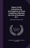 Report of the Committee On Investigation of Flood Conditions Affecting the City of Rochester, N.Y.: Appointed by the Mayor, 1904