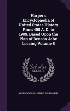 Harper's Encyclopaedia of United States History From 458 A. D. to 1909, Based Upon the Plan of Benson John Lossing Volume 8 - Wilson, Woodrow; Lossing, Benson John