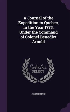 A Journal of the Expedition to Quebec, in the Year 1775, Under the Command of Colonel Benedict Arnold - Melvin, James