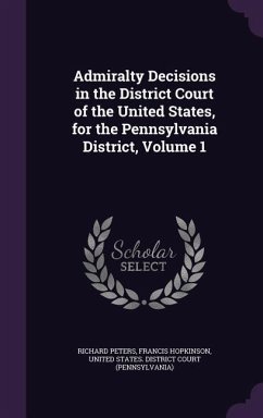 Admiralty Decisions in the District Court of the United States, for the Pennsylvania District, Volume 1 - Peters, Richard; Hopkinson, Francis