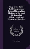 Kings of the Battle-field; Comprising a Series of Biographical Sketches of the Most Distinguished Military Leaders of Europe and America