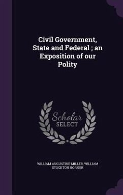 Civil Government, State and Federal; an Exposition of our Polity - Miller, William Augustine; Hornor, William Stockton