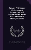 Samuel F. B. Morse; his Letters and Journals, ed. and Supplemented by his son Edward Lind Morse; Volume 1