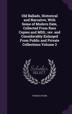 Old Ballads, Historical and Narrative, With Some of Modern Date, Collected From Rare Copies and MSS.; rev. and Considerably Enlarged From Public and Private Collections Volume 3 - Evans, Thomas