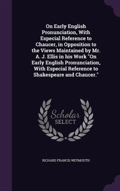 On Early English Pronunciation, With Especial Reference to Chaucer, in Opposition to the Views Maintained by Mr. A. J. Ellis in his Work 