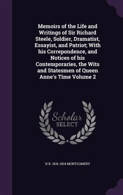 Memoirs of the Life and Writings of Sir Richard Steele, Soldier, Dramatist, Essayist, and Patriot; With his Correpondence, and Notices of his Contemporaries, the Wits and Statesmen of Queen Anne's Time Volume 2 - Montgomery, H R