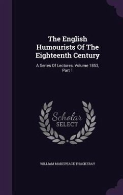 The English Humourists Of The Eighteenth Century: A Series Of Lectures, Volume 1853, Part 1 - Thackeray, William Makepeace