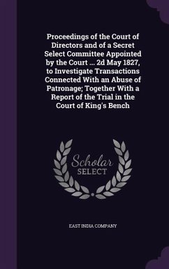 Proceedings of the Court of Directors and of a Secret Select Committee Appointed by the Court ... 2d May 1827, to Investigate Transactions Connected W