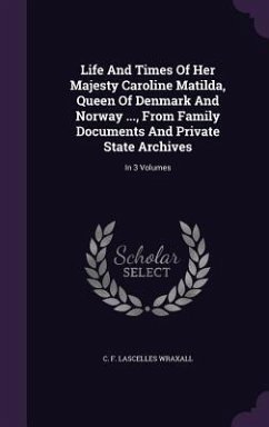 Life And Times Of Her Majesty Caroline Matilda, Queen Of Denmark And Norway ..., From Family Documents And Private State Archives