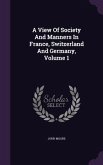 A View Of Society And Manners In France, Switzerland And Germany, Volume 1