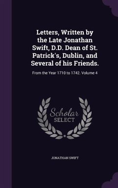 Letters, Written by the Late Jonathan Swift, D.D. Dean of St. Patrick's, Dublin, and Several of his Friends.: From the Year 1710 to 1742. Volume 4 - Swift, Jonathan