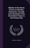 Ballads of the Brave; Poems of Chivalry, Enterprise, Courage and Constancy From the Earliest Times to the Present Day