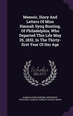 Memoir, Diary And Letters Of Miss Hannah Syng Bunting, Of Philadelphia, Who Departed This Life May 25, 1832, In The Thirty-first Year Of Her Age - Bunting, Hannah Syng