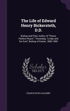 The Life of Edward Henry Bickersteth, D.D.: Bishop and Poet, Author of Peace, Perfect Peace, Yesterday, To-day and for Ever, Bishop of Exeter, 1885-19 - Aglionby, Francis Keyes