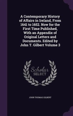 A Contemporary History of Affairs in Ireland, From 1641 to 1652. Now for the First Time Published, With an Appendix of Original Letters and Documents. - Gilbert, John Thomas