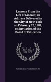 Lessons From the Life of Lincoln; an Address Delivered in the City of New York on February 12, 1909, on Invitation of the Board of Education