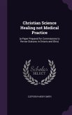 Christian Science Healing not Medical Practice: (a Paper Prepared for Commissions to Revise Statutes in Ontario and Ohio)