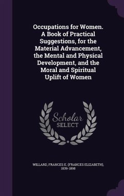 Occupations for Women. A Book of Practical Suggestions, for the Material Advancement, the Mental and Physical Development, and the Moral and Spiritual