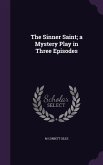 The Sinner Saint; a Mystery Play in Three Episodes