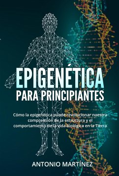 Epigenética para principiantes. Cómo la epigenética puede revolucionar nuestra comprensión de la estructura y el comportamiento de la vida biológica en la Tierra (eBook, ePUB) - Martínez, Antonio