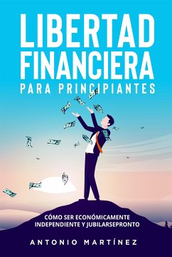 Libertad financiera para principiantes. Cómo ser económicamente independiente y jubilarse pronto (eBook, ePUB) - Martínez, Antonio