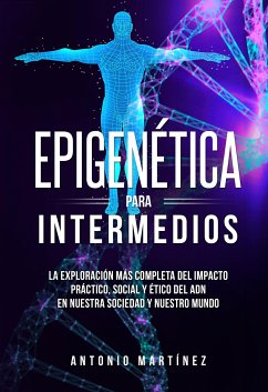 Epigenética para intermedios. La exploración más completa del impacto práctico, social y ético del ADN en nuestra sociedad y nuestro mundo (eBook, ePUB) - Martínez, Antonio