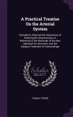 A Practical Treatise On the Arterial System: Intended to Illustrate the Importance of Studying the Anastomoses, in Reference to the Rationale of the N