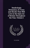 Dendrologia Britannica, Or Trees and Shrubs That Will Love in the Open Air of Britain Throughout the Year, Volume 1