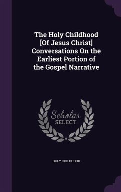 The Holy Childhood [Of Jesus Christ] Conversations On the Earliest Portion of the Gospel Narrative - Childhood, Holy