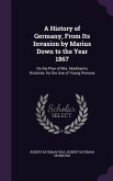 A History of Germany, From Its Invasion by Marius Down to the Year 1867: On the Plan of Mrs. Markham's Histories. for the Use of Young Persons