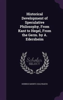 Historical Development of Speculative Philosophy, From Kant to Hegel, From the Germ. by A. Edersheim - Chalybaeus, Heinrich Moritz