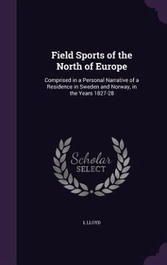 Field Sports of the North of Europe: Comprised in a Personal Narrative of a Residence in Sweden and Norway, in the Years 1827-28 - Lloyd, L.