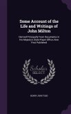Some Account of the Life and Writings of John Milton: Derived Principally From Documents in His Majesty's State-Paper Office, Now First Published