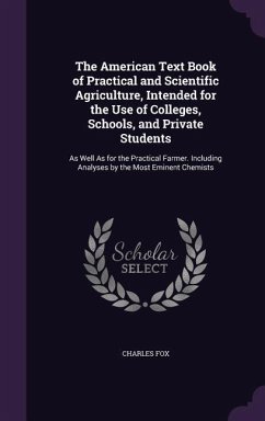 The American Text Book of Practical and Scientific Agriculture, Intended for the Use of Colleges, Schools, and Private Students: As Well As for the Pr - Fox, Charles