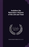 Audubon the Naturalist a History of His Life and Time