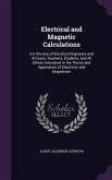 Electrical and Magnetic Calculations: For the Use of Electrical Engineers and Artisans, Teachers, Students, and All Others Interested in the Theory an