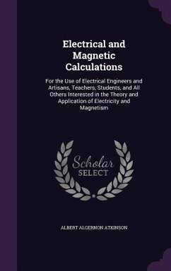 Electrical and Magnetic Calculations: For the Use of Electrical Engineers and Artisans, Teachers, Students, and All Others Interested in the Theory an - Atkinson, Albert Algernon