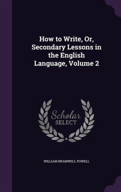 How to Write, Or, Secondary Lessons in the English Language, Volume 2 - Powell, William Bramwell