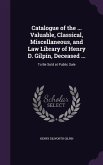 Catalogue of the ... Valuable, Classical, Miscellaneous, and Law Library of Henry D. Gilpin, Deceased ...