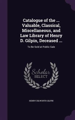 Catalogue of the ... Valuable, Classical, Miscellaneous, and Law Library of Henry D. Gilpin, Deceased ... - Gilpin, Henry Dilworth