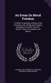 An Essay On Moral Freedom: To Which Is Attached, a Review of the Principles of Dr. Whitby and President Edwards On Free Will; and of Dr. Brown's