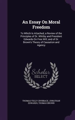 An Essay On Moral Freedom: To Which Is Attached, a Review of the Principles of Dr. Whitby and President Edwards On Free Will; and of Dr. Brown's - Crybbace, Thomas Tully; Edwards, Jonathan; Brown, Thomas