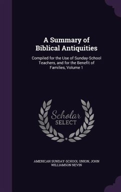 A Summary of Biblical Antiquities: Compiled for the Use of Sunday-School Teachers, and for the Benefit of Families, Volume 1 - Union, American Sunday-School; Nevin, John Williamson